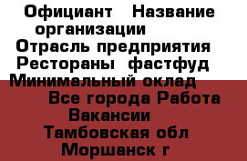 Официант › Название организации ­ Maxi › Отрасль предприятия ­ Рестораны, фастфуд › Минимальный оклад ­ 35 000 - Все города Работа » Вакансии   . Тамбовская обл.,Моршанск г.